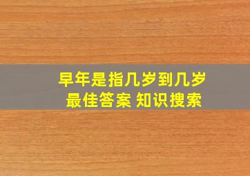 早年是指几岁到几岁 最佳答案 知识搜索